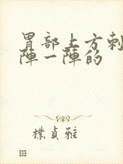 胃部上方刺痛一阵一阵的