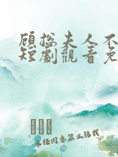顾总夫人不好惹短剧观看免费全集