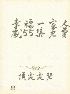 幸福一家人电视剧55集免费观看