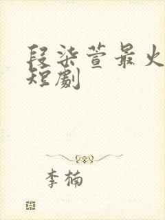 段柒萱最火十部短剧