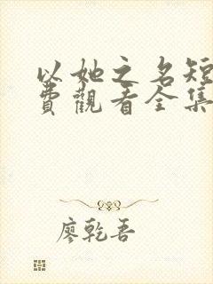 以她之名短剧免费观看全集