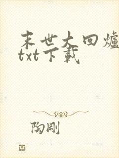 末世大回炉免费txt下载