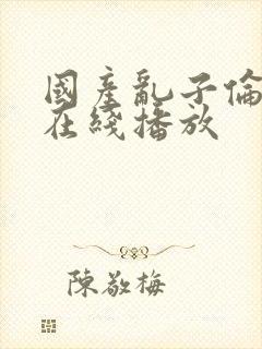 国产乱子伦三级在线播放