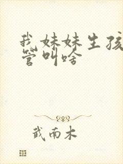 我妹妹生孩子我管叫啥
