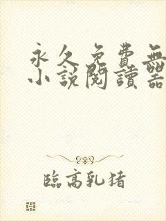 永久免费无广告小说阅读器