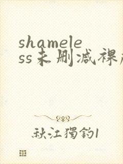 shameless未删减裸戏