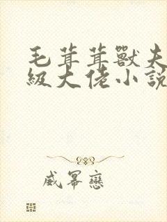 毛茸茸兽夫皆顶级大佬小说免费阅读