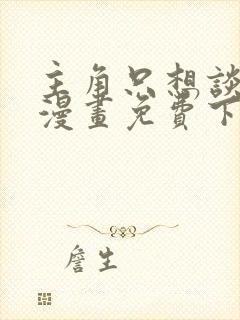 主角只想谈恋爱漫画免费下拉