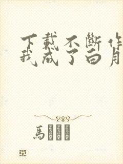 下载不断作死后我成了白月光