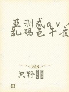 亚洲成aⅴ人片乱码色午夜