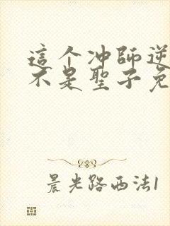 这个冲师逆徒才不是圣子免费观看漫画