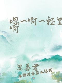 嗯~啊~轻点~啊