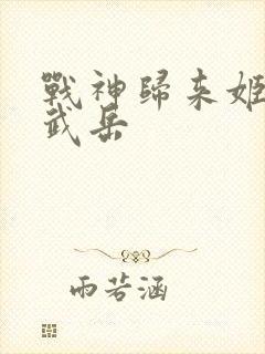 战神归来姬轩辕武岳 战神归来姬轩辕武岳