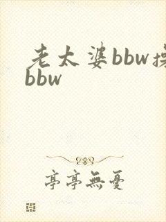 老太婆bbw操bbw