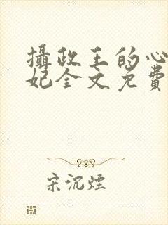 摄政王的心尖毒妃全文免费