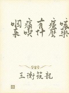 咽痛有痰咳不出来吃什么药