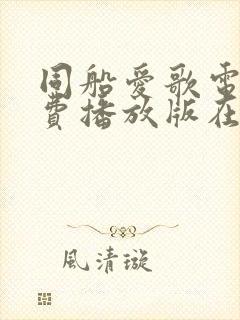 同船爱歌电影免费播放版在线观看
