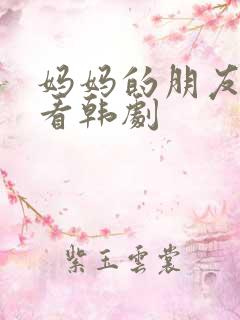 妈妈的朋友免费看韩剧