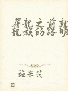 屠龙之前就看过龙族的路明非 小说 屠龙之前就看过龙族的路明非 小说