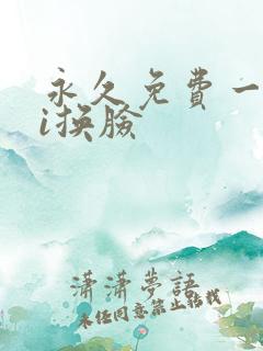永久免费一键ai换脸