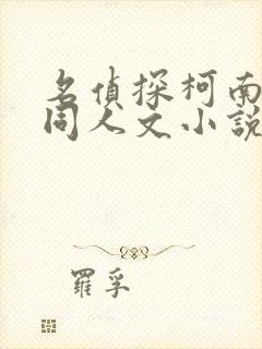名侦探柯南后宫同人文小说
