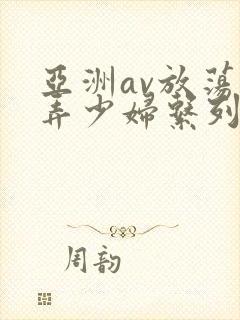 亚洲av放荡玩弄少妇系列