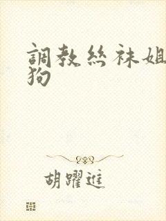 调教丝袜姐姐母狗