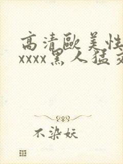 高清欧美性猛交xxxx黑人猛交视频播放