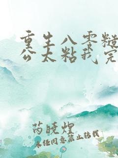 重生八零糙汉老公太粘我完整版下载