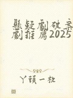 悬疑剧破案电视剧推荐2025 悬疑剧破案电视剧推荐2025