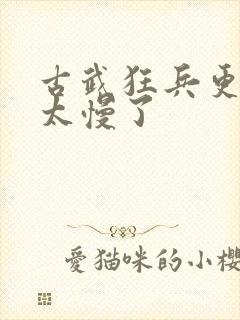 古武狂兵更新得太慢了