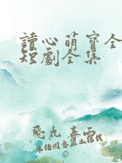 读心萌宝全家宠短剧全集