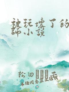 被玩坏了的女老师小说