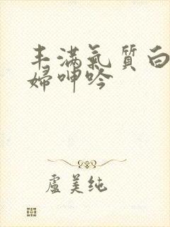 丰满气质白嫩少妇呻吟