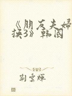 《朋友夫妇:交换3》韩国