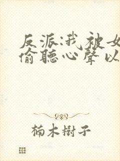 反派:我被女主偷听心声以后