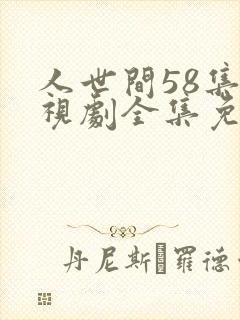 人世间58集电视剧全集免费观看