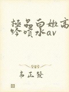极品白嫩高潮呻吟喷水av
