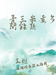 青玉米煮多长时间能熟