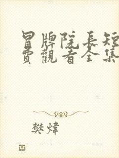 冒牌院长短剧免费观看全集高清版