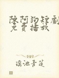 陈阿狗短剧全集免费播放