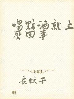 喝点酒就上头怎么回事