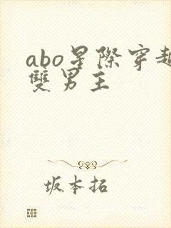 abo星际穿越双男主 abo星际穿越双男主