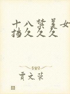 十八禁美女无遮挡久久久