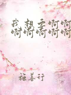 我想要啊啊啊啊啊啊啊啊啊啊啊啊