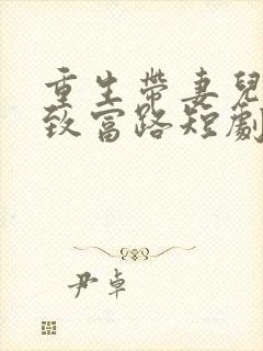 重生带妻儿走向致富路短剧