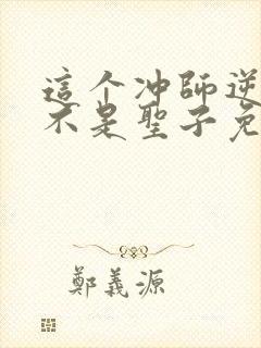 这个冲师逆徒才不是圣子免费观看漫画