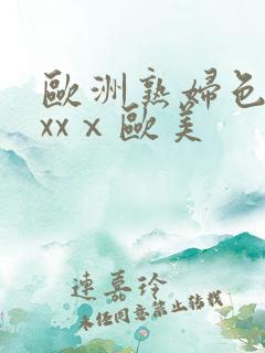 欧洲熟妇色xxxxⅹ欧美