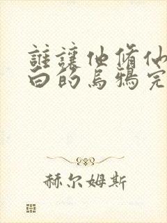 谁让他修仙的最白的乌鸦完结