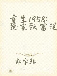 重生1958:发家致富从南锣鼓巷开始 首发
